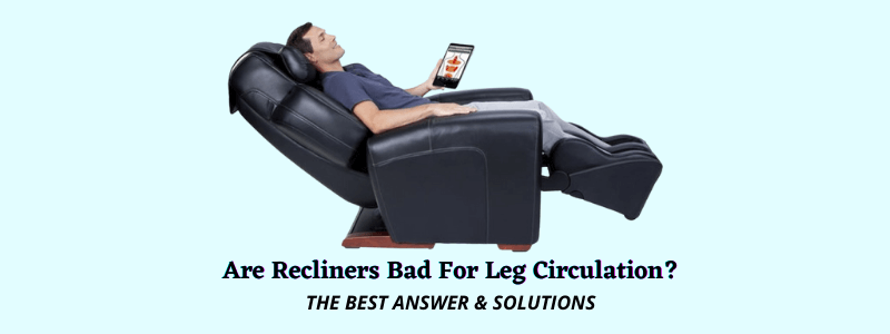 Are Recliners Bad For Leg Circulation [Answer With Facts & Solutions]